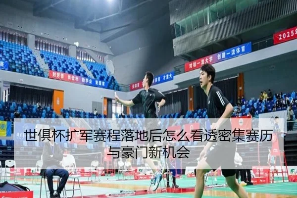 世俱杯扩军赛程落地后怎么看透密集赛历与豪门新机会